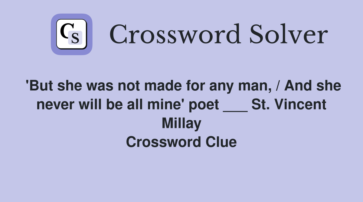 'But she was not made for any man, / And she never will be all mine' poet ___ St. Vincent Millay Crossword Clue