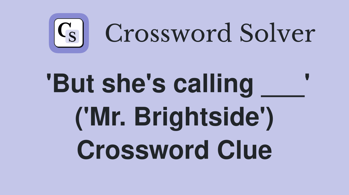 'But she's calling ___' ('Mr. Brightside') Crossword Clue