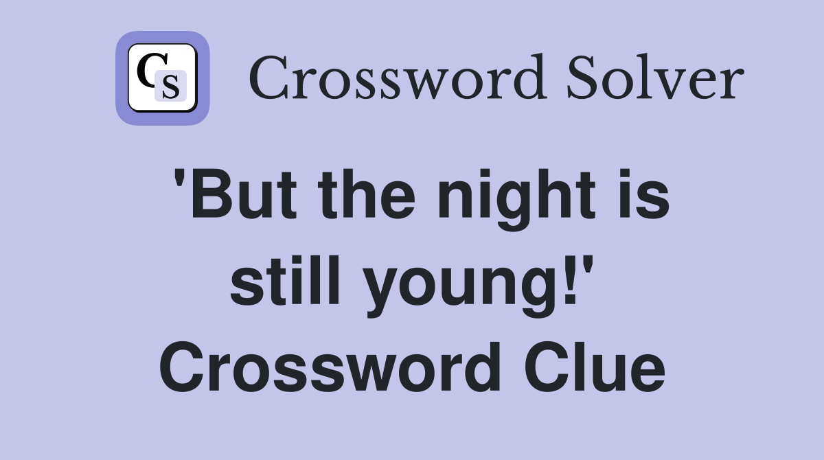 'But the night is still young!' Crossword Clue