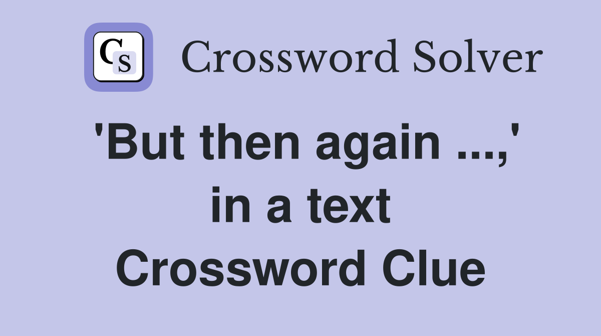 'But then again ...,' in a text Crossword Clue
