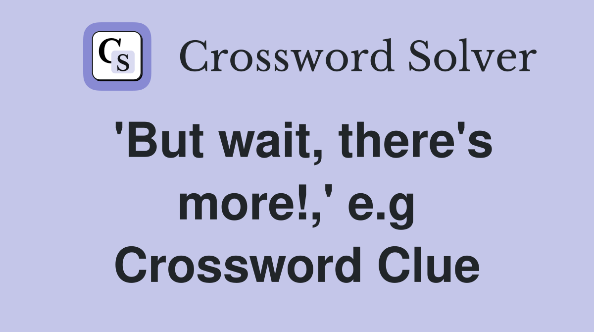 'But wait, there's more!,' e.g Crossword Clue
