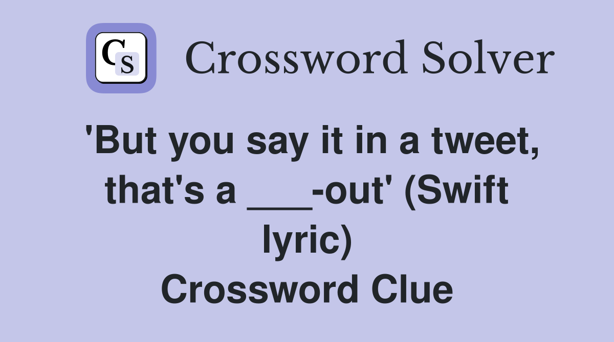 'But you say it in a tweet, that's a ___-out' (Swift lyric) Crossword Clue