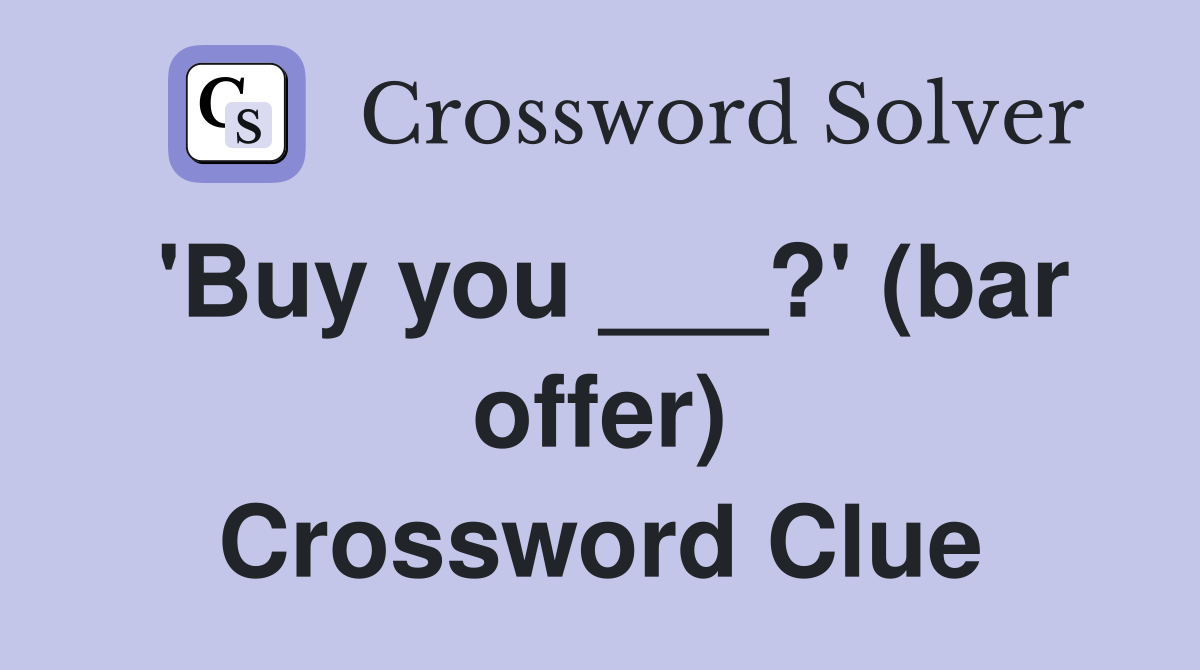 'Buy you ___?' (bar offer) Crossword Clue