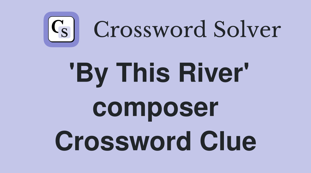 'By This River' composer Crossword Clue