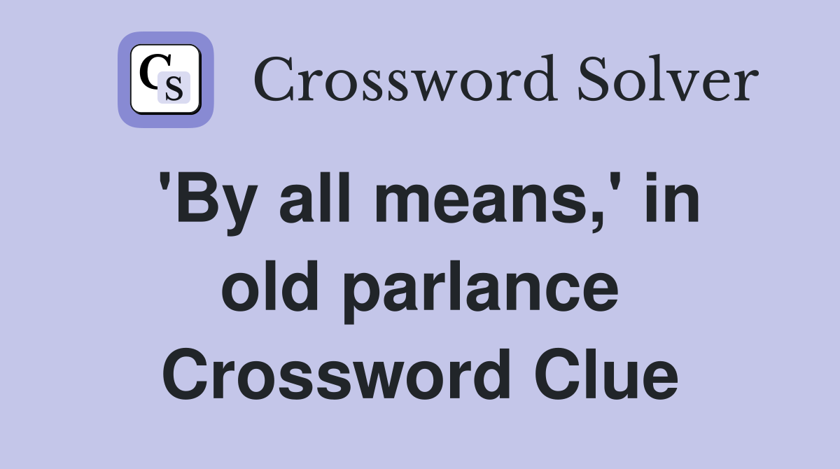 'By all means,' in old parlance Crossword Clue