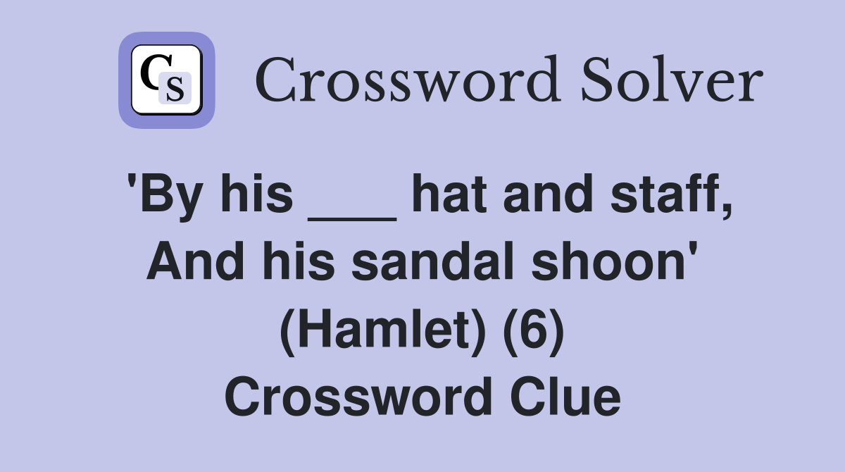 'By his ___ hat and staff, And his sandal shoon' (Hamlet) (6) Crossword Clue