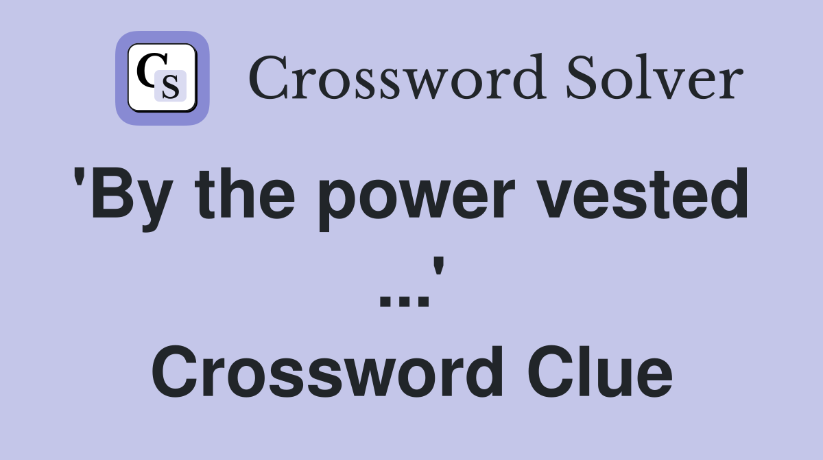 'By the power vested  ...' Crossword Clue