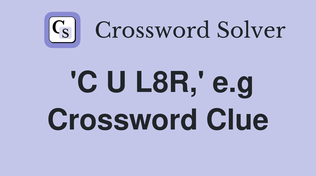 'C U L8R,' e.g Crossword Clue