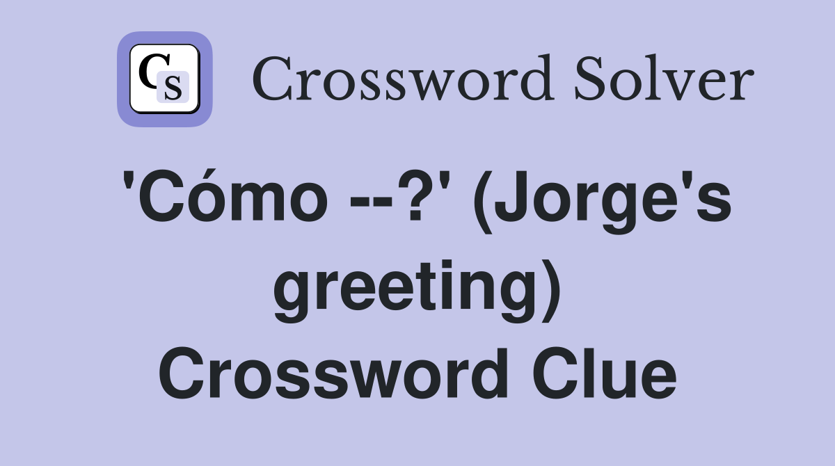 'Cómo --?' (Jorge's greeting) Crossword Clue
