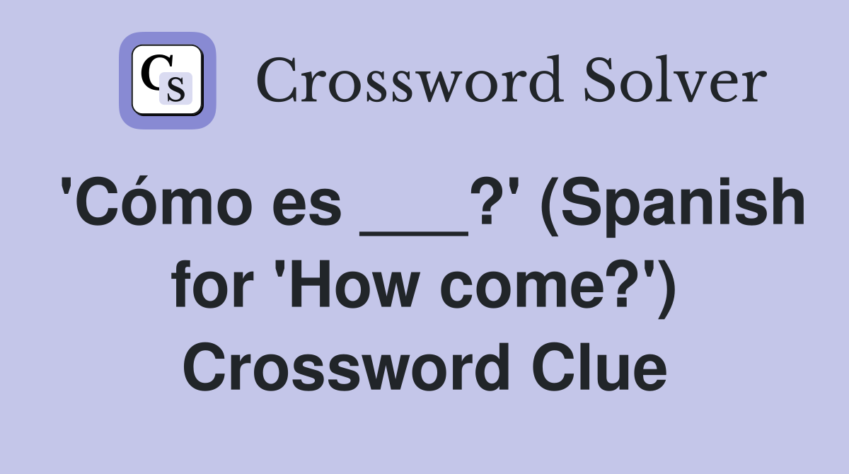 'Cómo es ___?' (Spanish for 'How come?') Crossword Clue