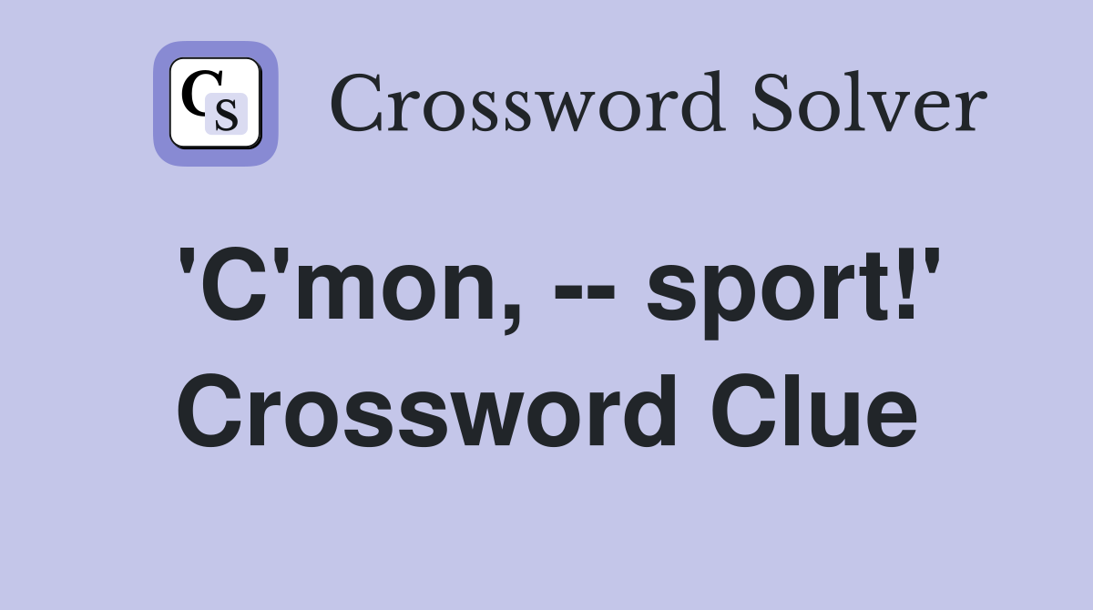 'C'mon, -- sport!' Crossword Clue