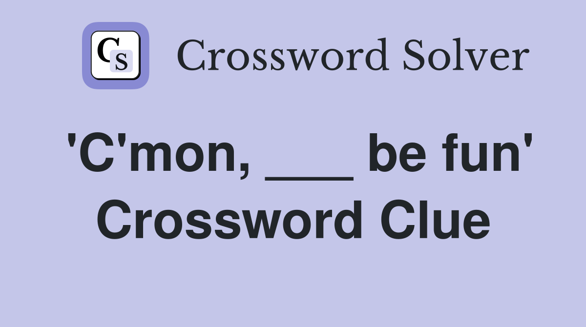 'C'mon, ___ be fun' Crossword Clue