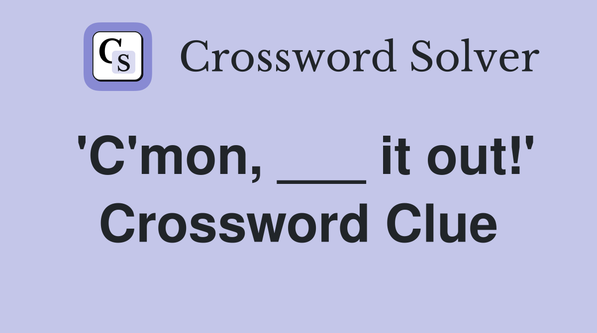 'C'mon, ___ it out!' Crossword Clue