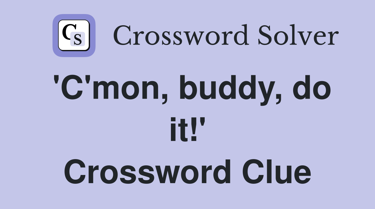 'C'mon, buddy, do it!' Crossword Clue