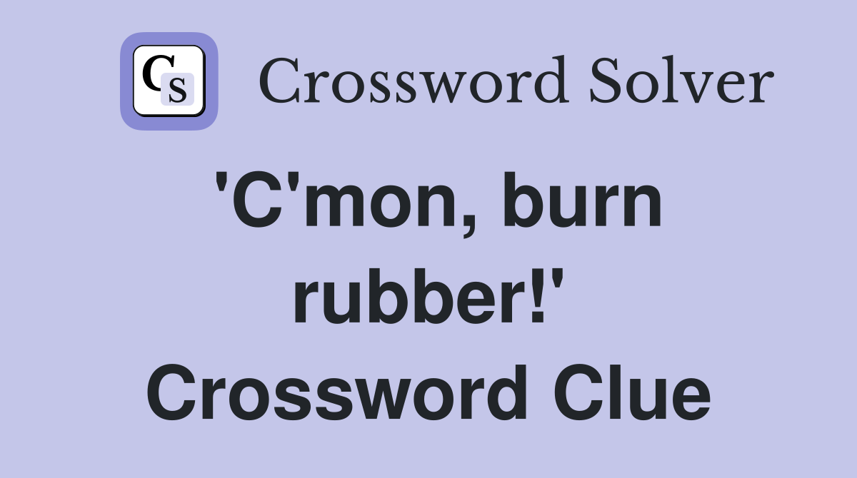 'C'mon, burn rubber!' Crossword Clue