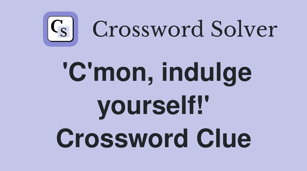 'C'mon, indulge yourself!' Crossword Clue