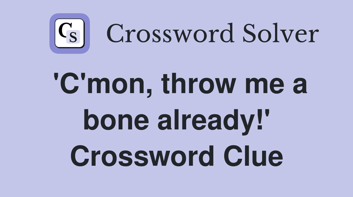 'C'mon, throw me a bone already!' Crossword Clue