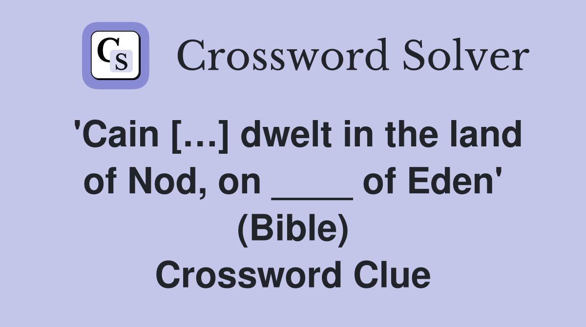 'Cain […] dwelt in the land of Nod, on ____ of Eden' (Bible) Crossword Clue