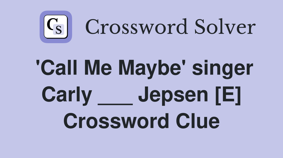 'Call Me Maybe' singer Carly ___ Jepsen [E] Crossword Clue