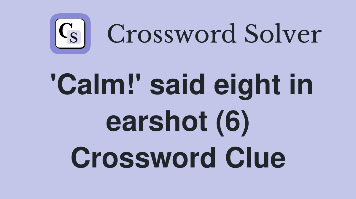 'Calm!' said eight in earshot (6) Crossword Clue