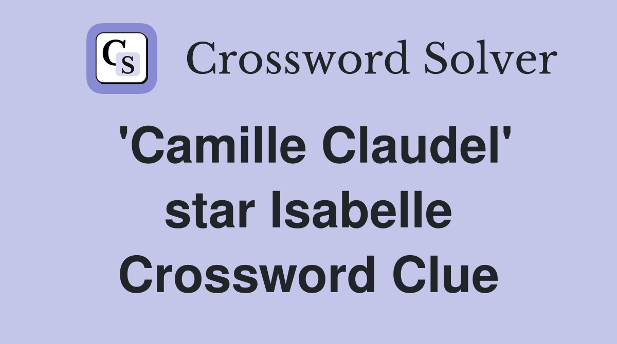 'Camille Claudel' star Isabelle Crossword Clue