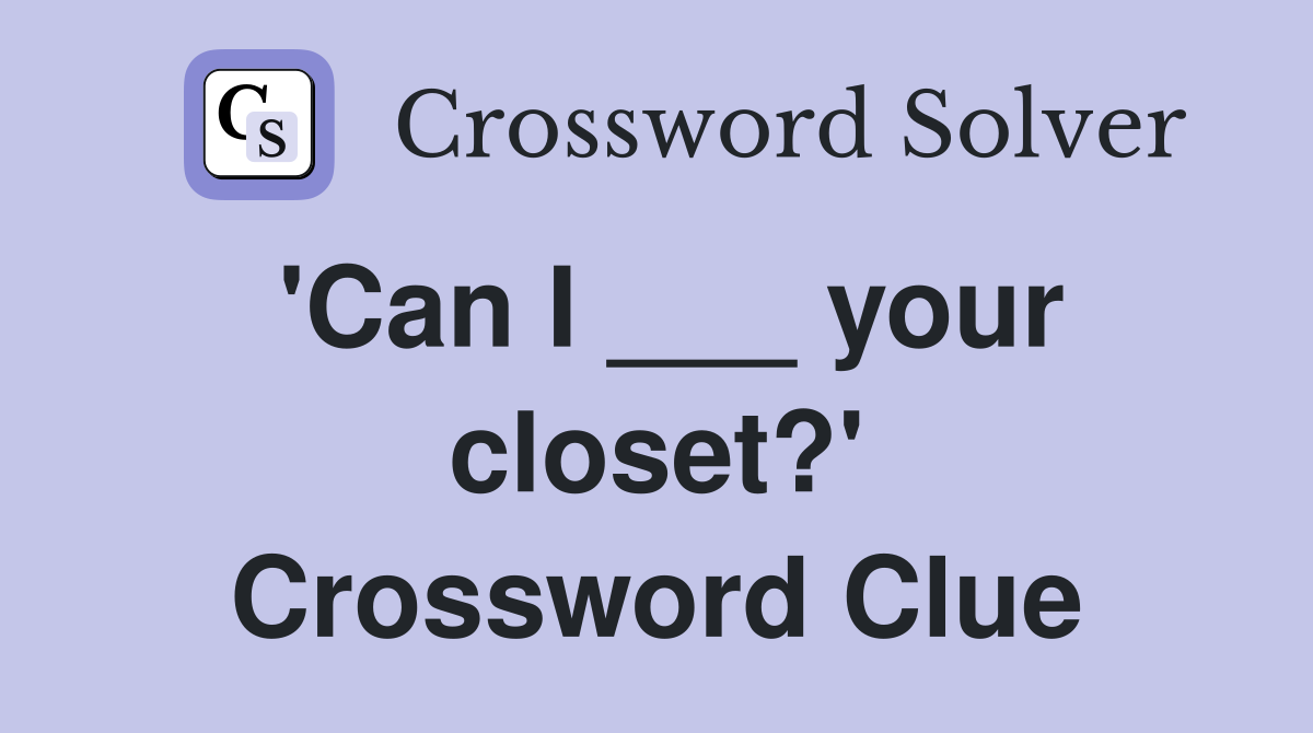 'Can I ___ your closet?' Crossword Clue