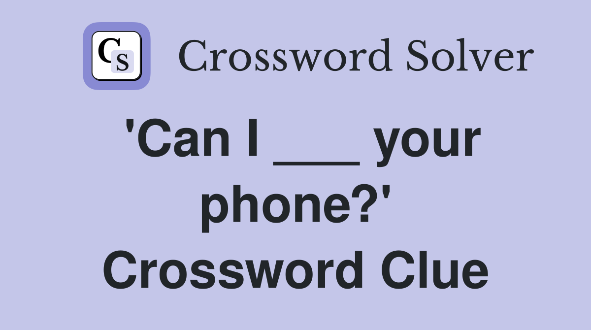 'Can I ___ your phone?' Crossword Clue