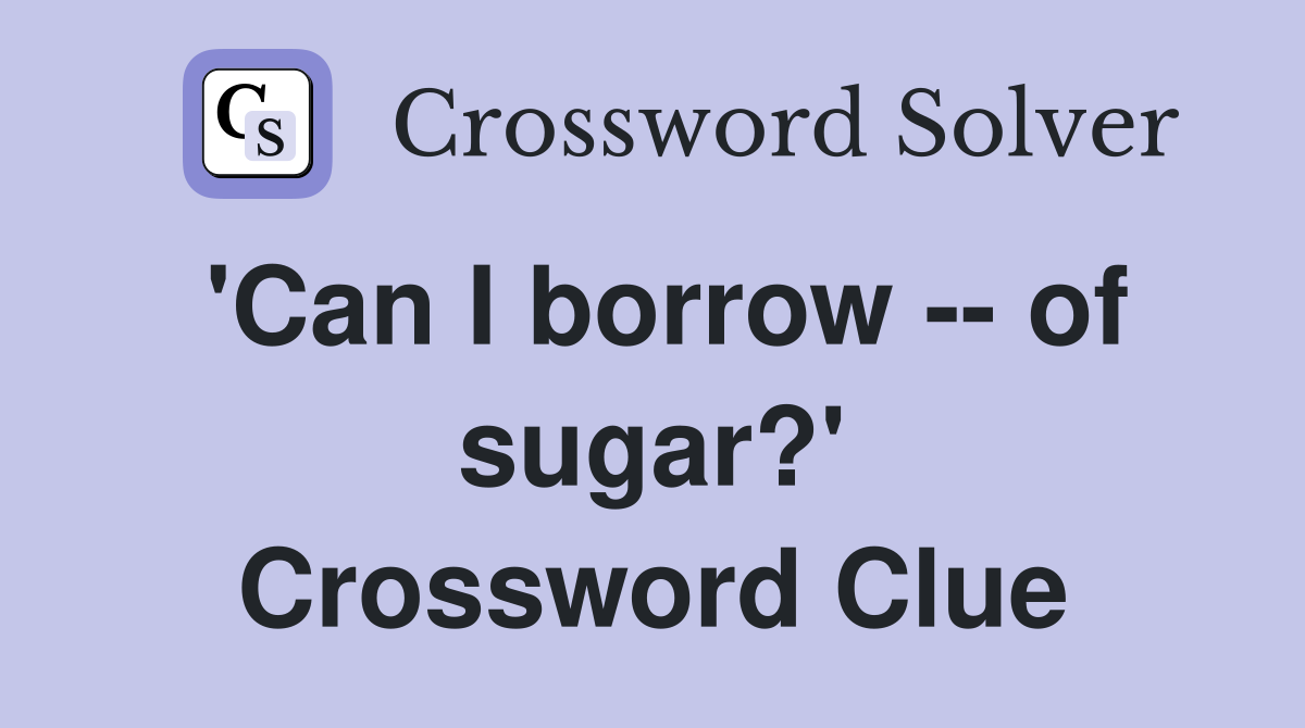 'Can I borrow -- of sugar?' Crossword Clue