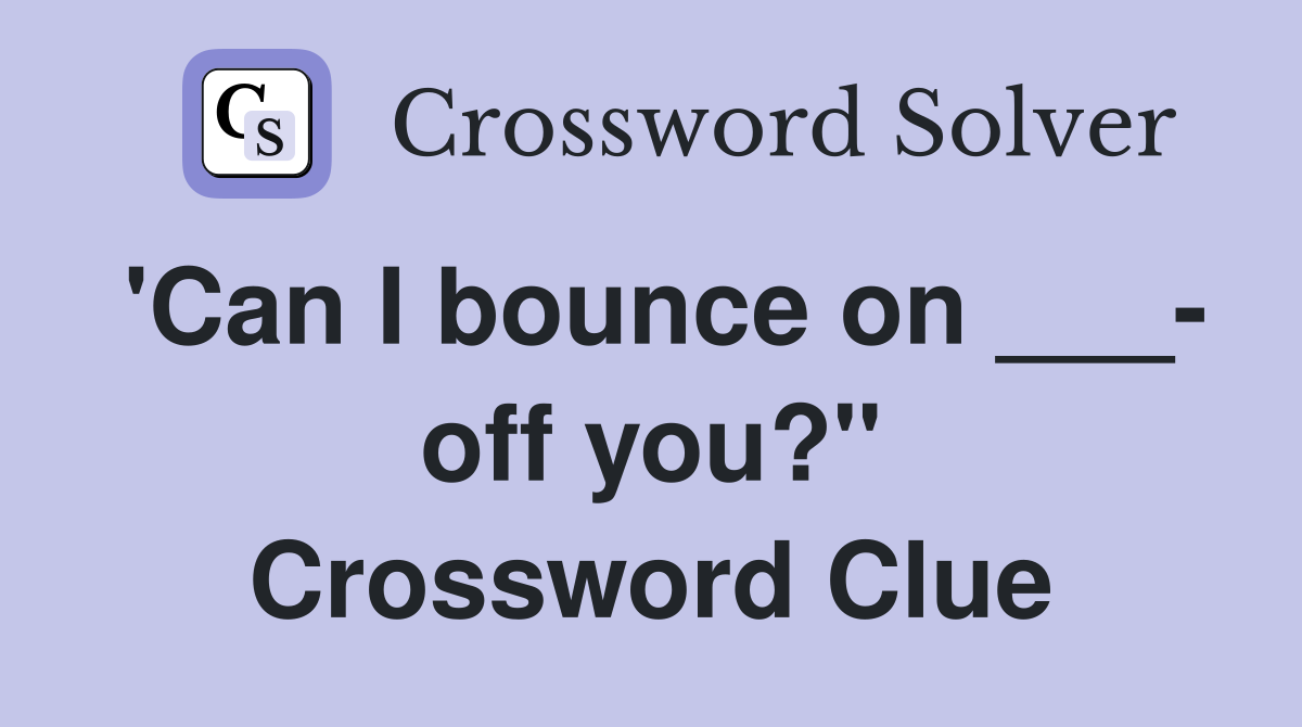 'Can I bounce on ___- off you?" Crossword Clue