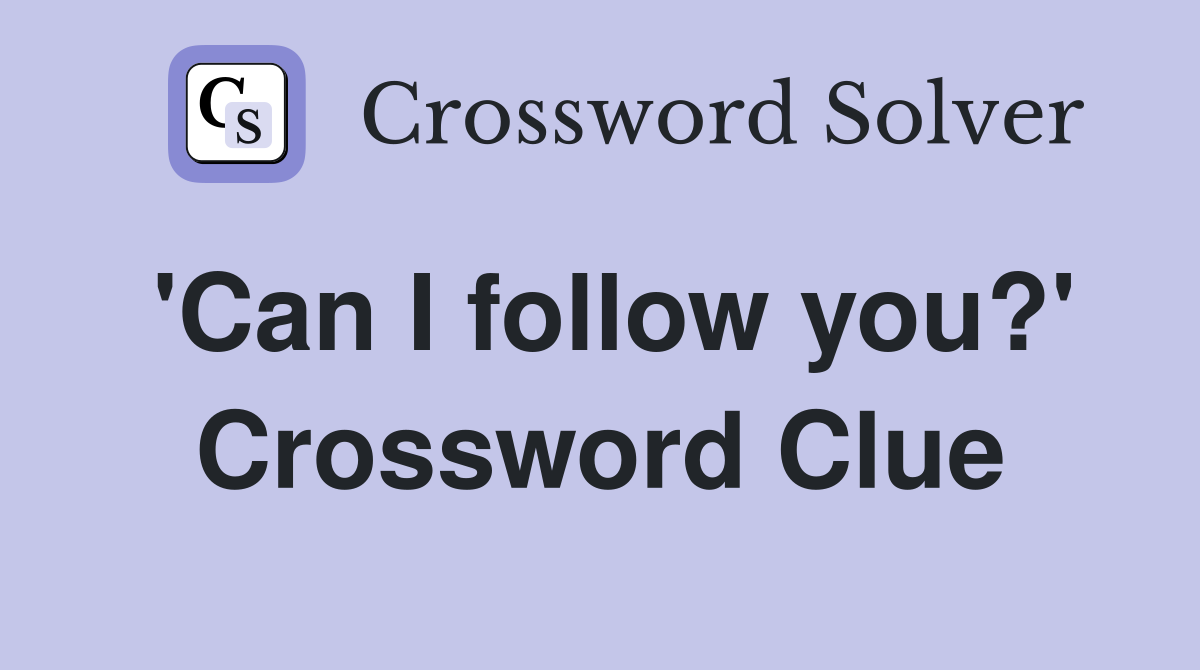 'Can I follow you?' Crossword Clue