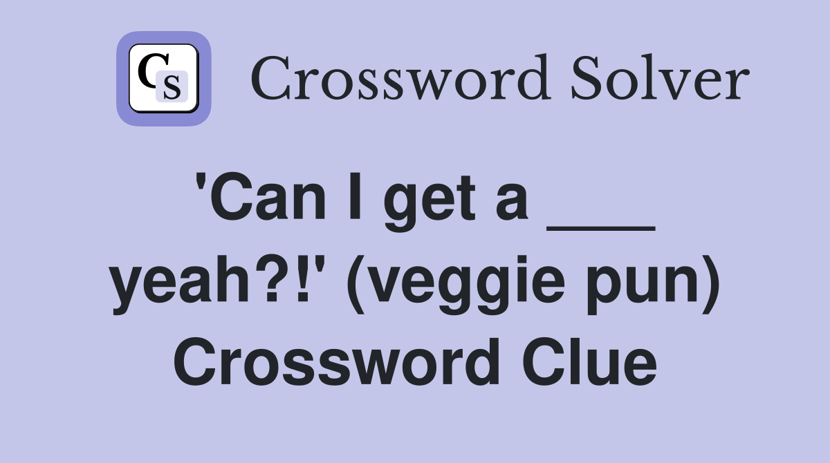'Can I get a ___ yeah?!' (veggie pun) Crossword Clue