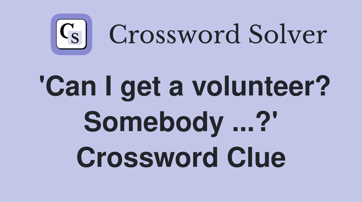 'Can I get a volunteer? Somebody ...?' Crossword Clue