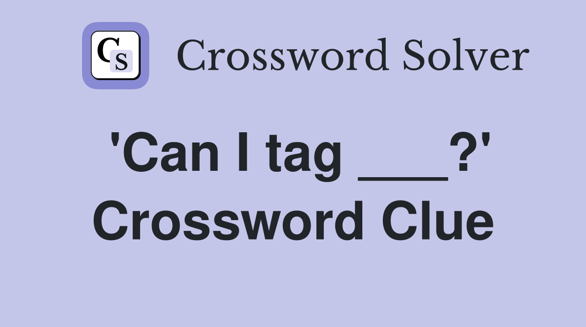 'Can I tag ___?' Crossword Clue