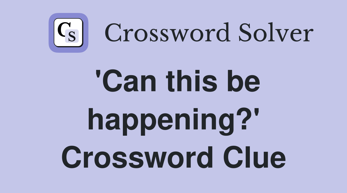 'Can this be happening?' Crossword Clue