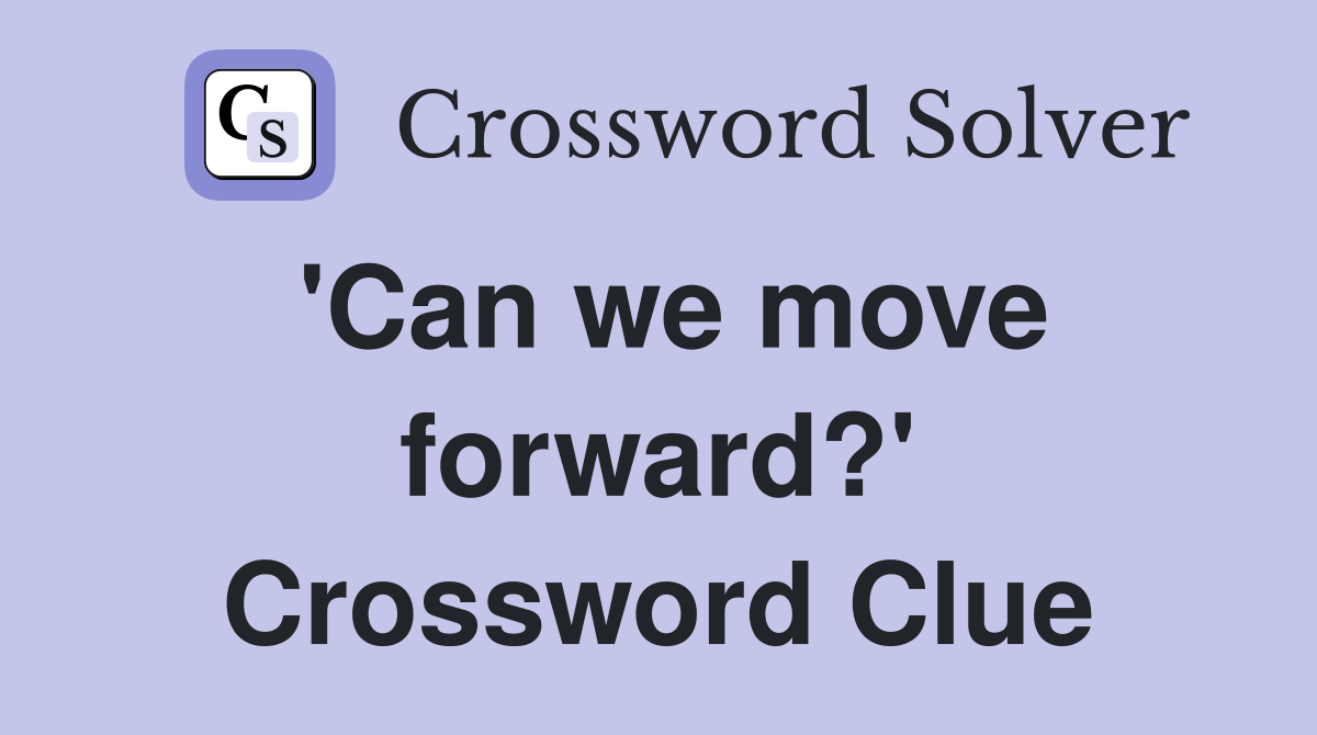 'Can we move forward?' Crossword Clue