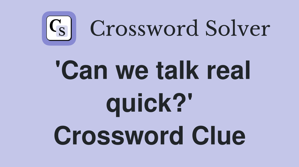 'Can we talk real quick?' Crossword Clue