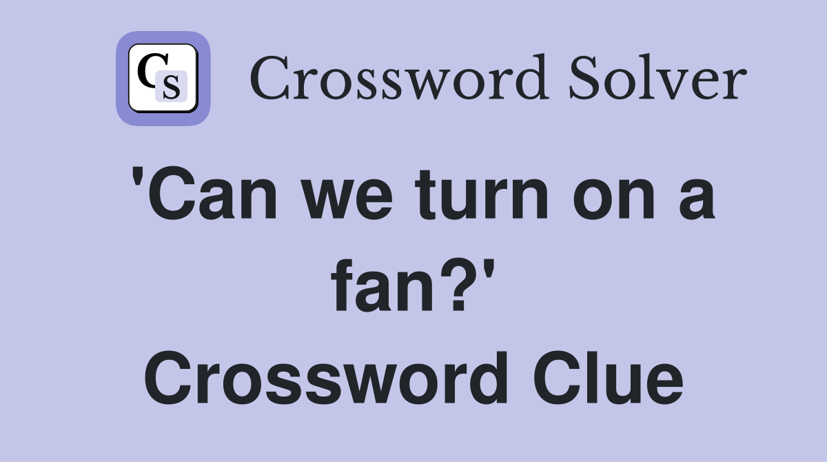 'Can we turn on a fan?' Crossword Clue