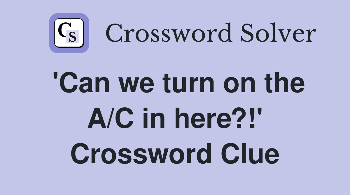 'Can we turn on the A/C in here?!' Crossword Clue