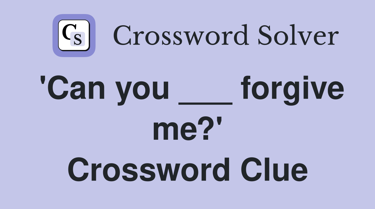 'Can you ___ forgive me?' Crossword Clue