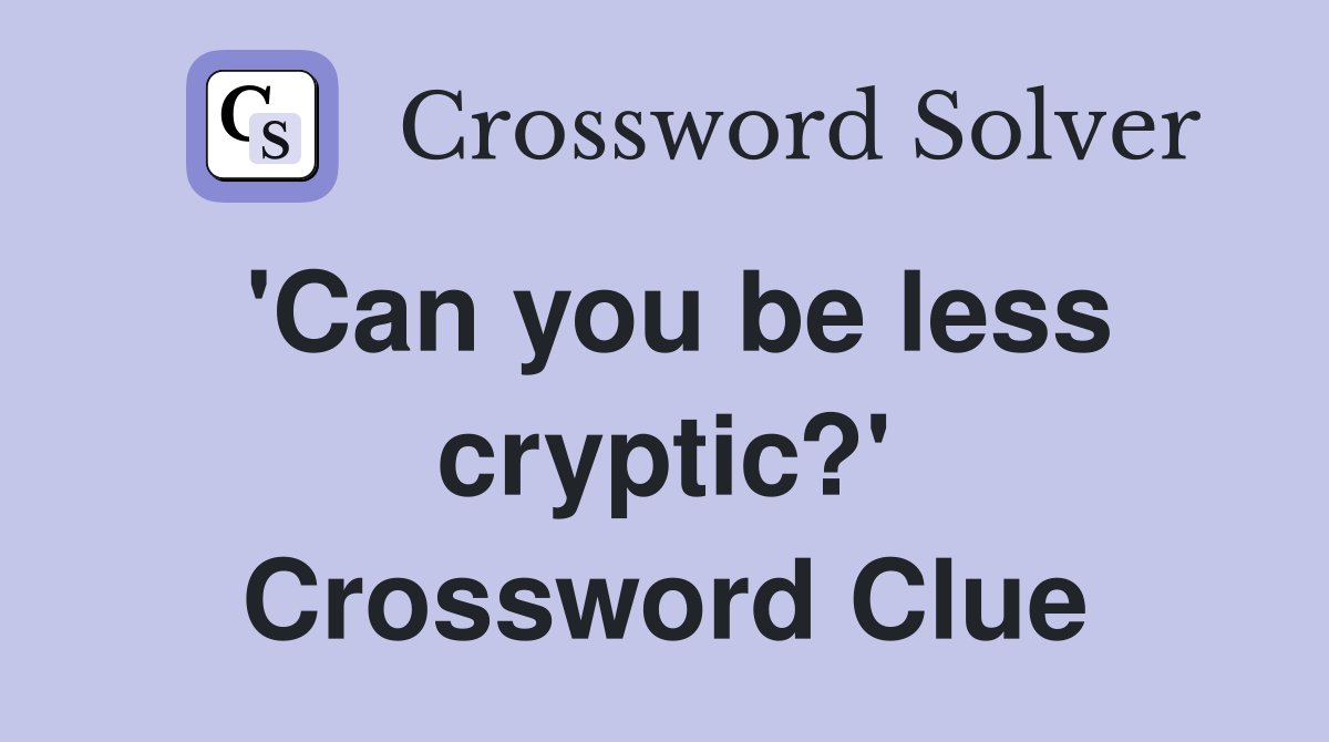 'Can you be less cryptic?' Crossword Clue