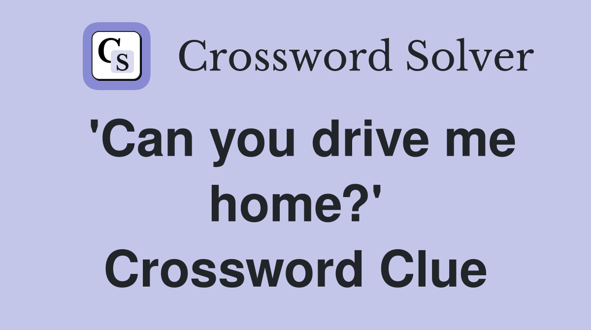 'Can you drive me home?' Crossword Clue