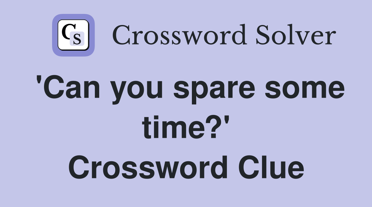 'Can you spare some time?' Crossword Clue