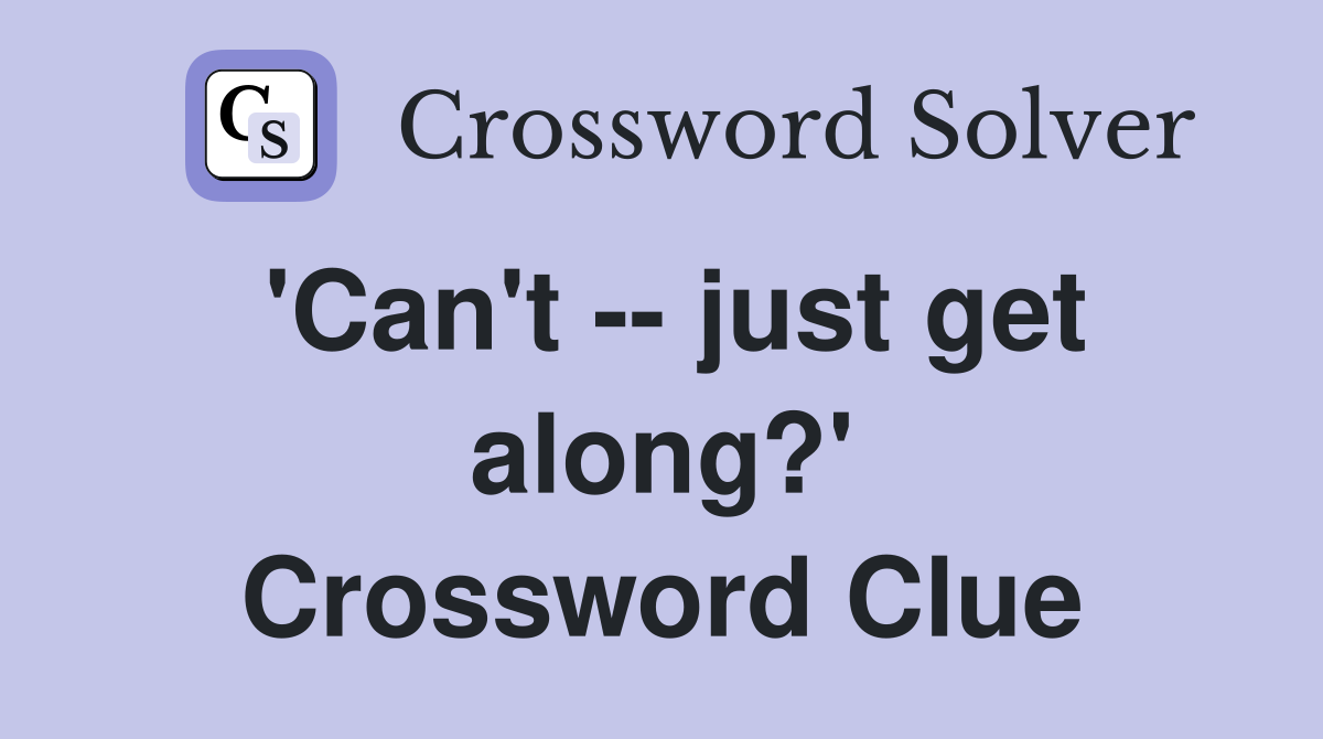 'Can't -- just get along?' Crossword Clue