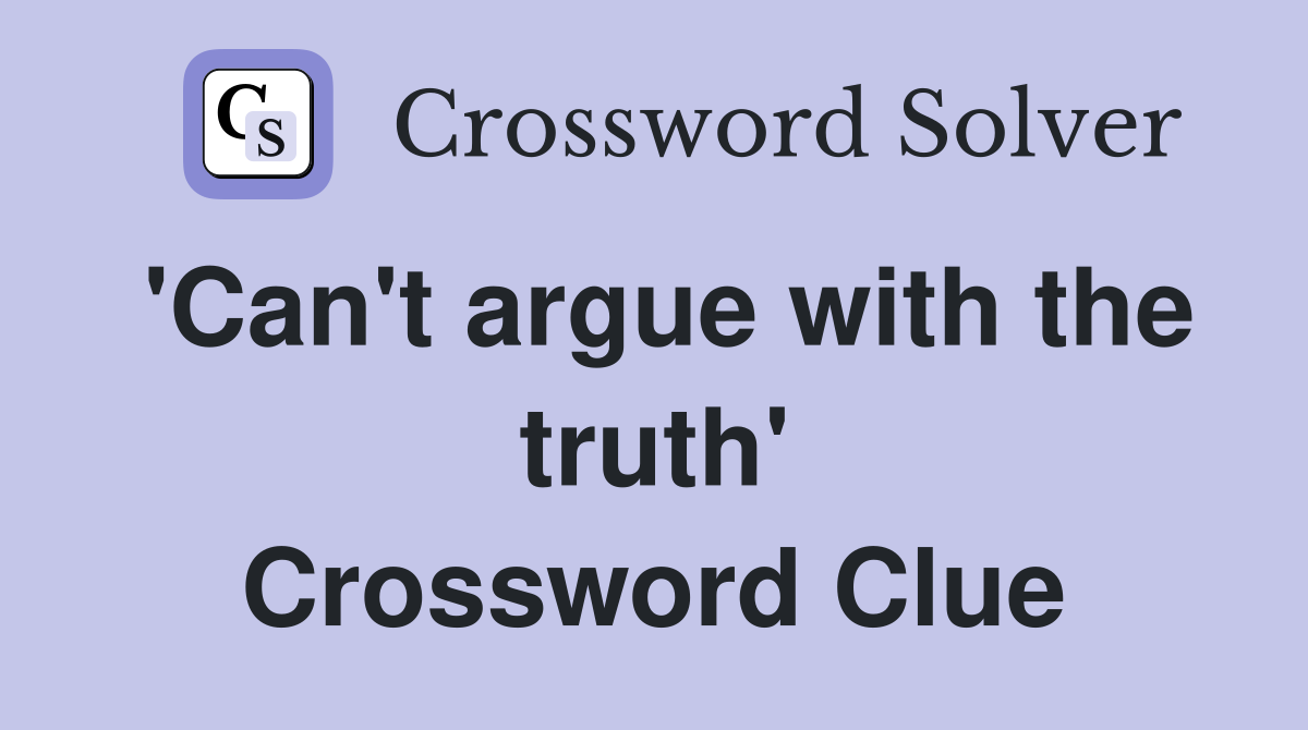 'Can't argue with the truth' Crossword Clue