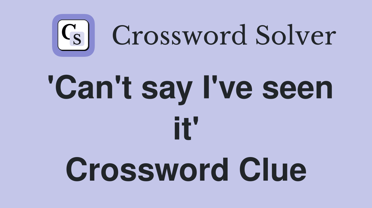 'Can't say I've seen it' Crossword Clue