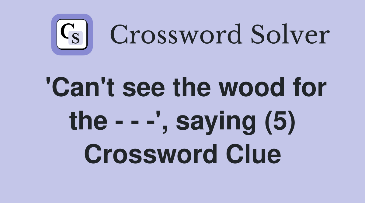 'Can't see the wood for the - - -', saying (5) Crossword Clue
