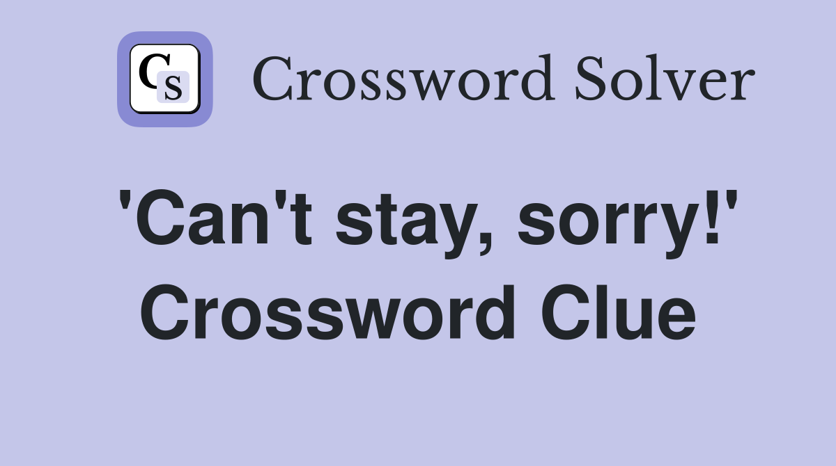 'Can't stay, sorry!' Crossword Clue