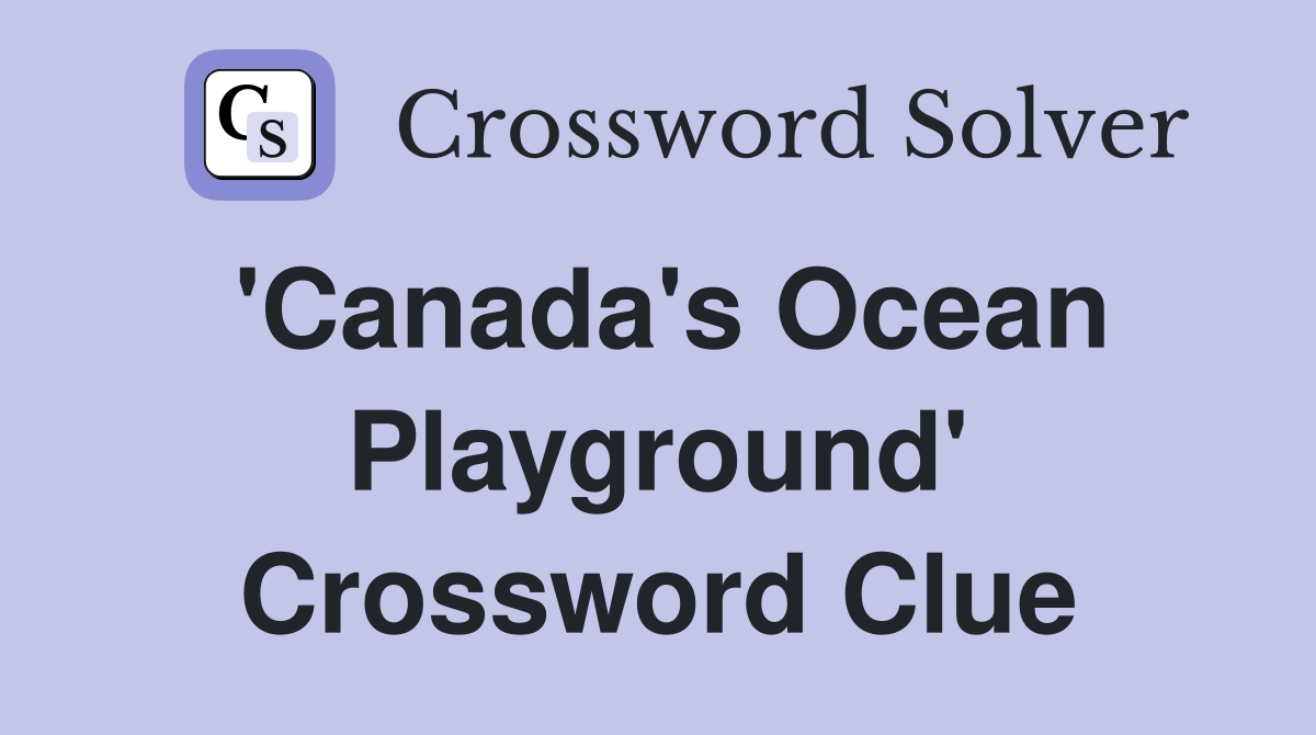 'Canada's Ocean Playground' Crossword Clue