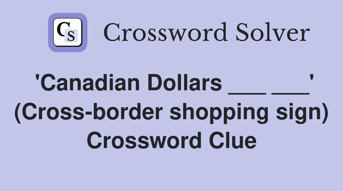 'Canadian Dollars ___ ___' (Cross-border shopping sign) Crossword Clue
