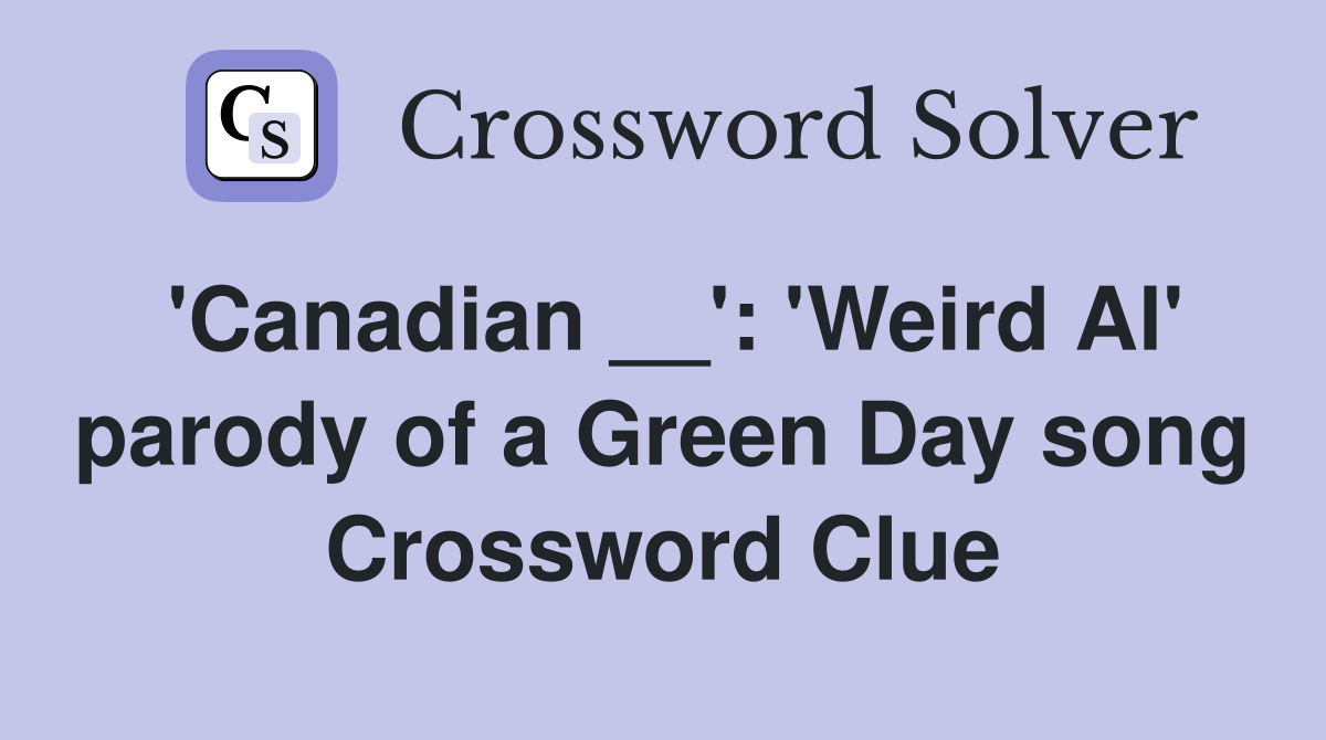 'Canadian __': 'Weird Al' parody of a Green Day song Crossword Clue
